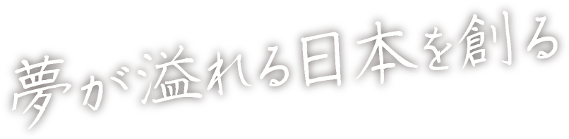 夢が溢れる日本を創る